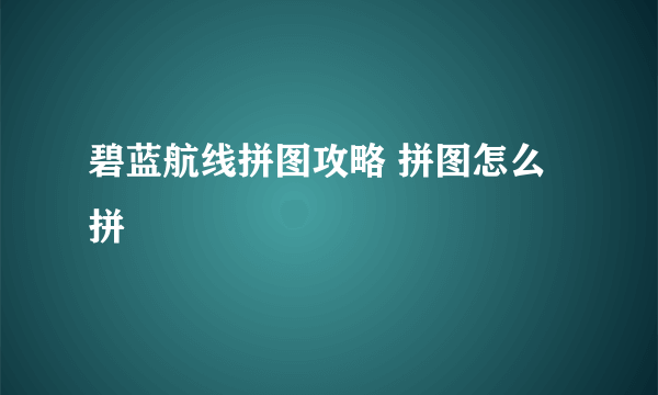 碧蓝航线拼图攻略 拼图怎么拼