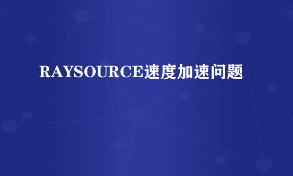 RAYSOURCE速度加速问题