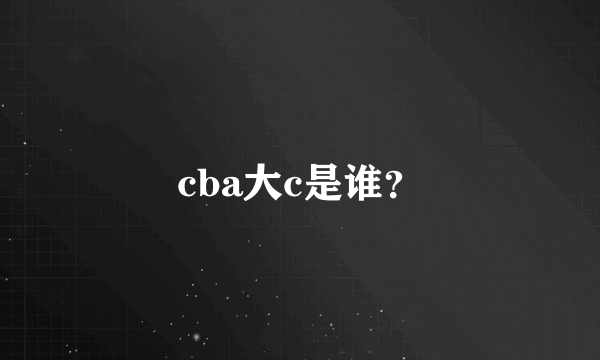 cba大c是谁？