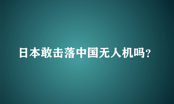 日本敢击落中国无人机吗？