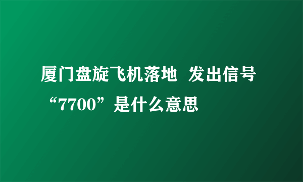 厦门盘旋飞机落地  发出信号“7700”是什么意思