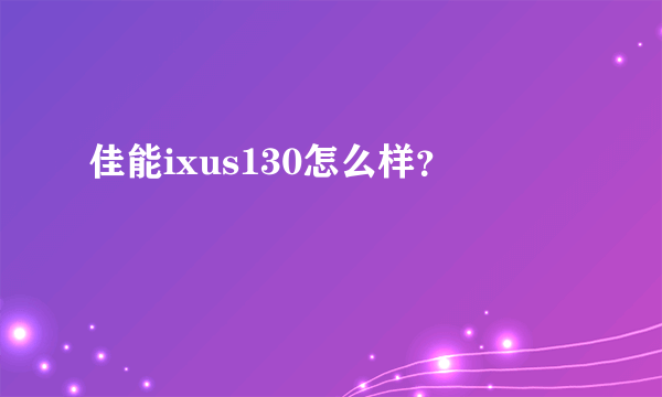 佳能ixus130怎么样？