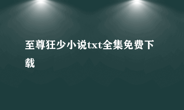 至尊狂少小说txt全集免费下载