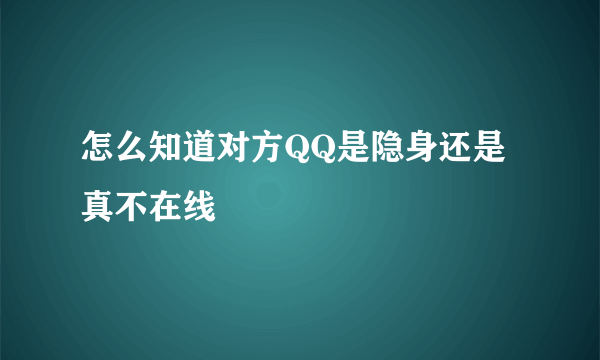 怎么知道对方QQ是隐身还是真不在线