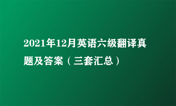 2021年12月英语六级翻译真题及答案（三套汇总）