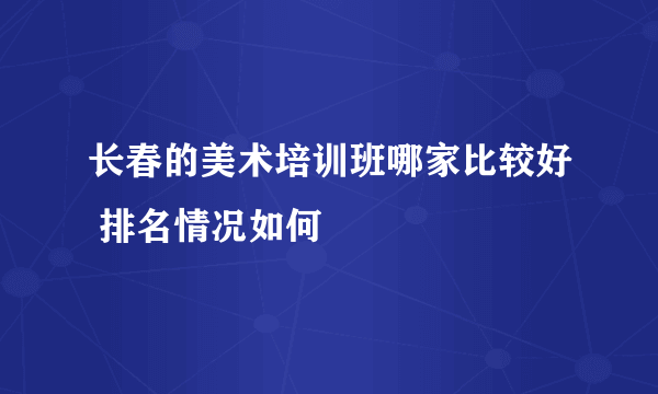 长春的美术培训班哪家比较好 排名情况如何