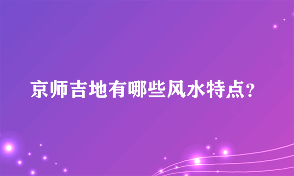 京师吉地有哪些风水特点？