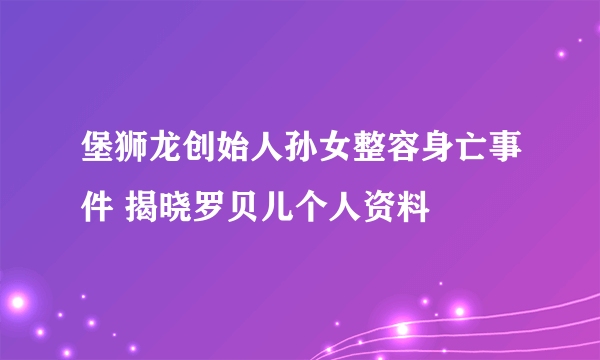 堡狮龙创始人孙女整容身亡事件 揭晓罗贝儿个人资料