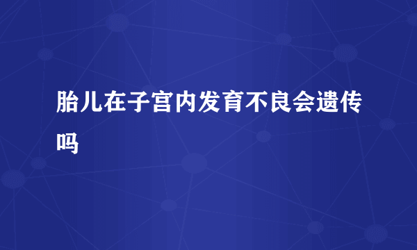 胎儿在子宫内发育不良会遗传吗