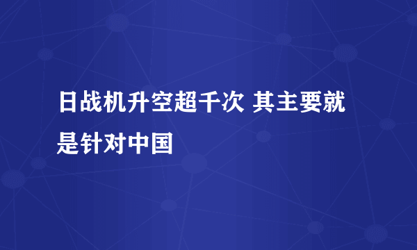 日战机升空超千次 其主要就是针对中国