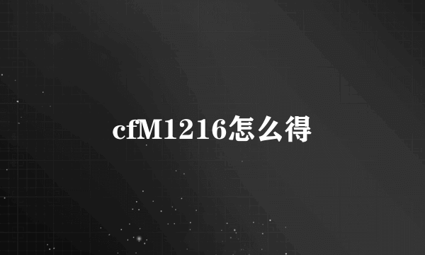 cfM1216怎么得