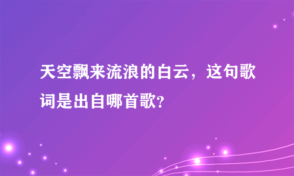 天空飘来流浪的白云，这句歌词是出自哪首歌？