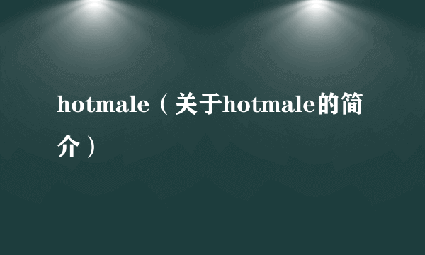 hotmale（关于hotmale的简介）