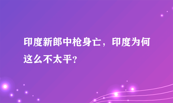 印度新郎中枪身亡，印度为何这么不太平？