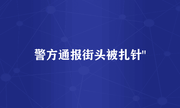 警方通报街头被扎针