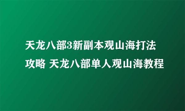 天龙八部3新副本观山海打法攻略 天龙八部单人观山海教程