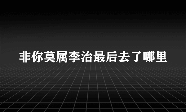 非你莫属李治最后去了哪里