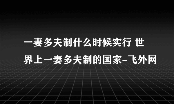 一妻多夫制什么时候实行 世界上一妻多夫制的国家-飞外网