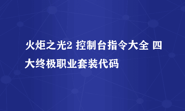 火炬之光2 控制台指令大全 四大终极职业套装代码