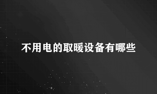 不用电的取暖设备有哪些