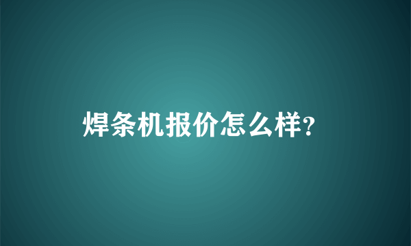 焊条机报价怎么样？