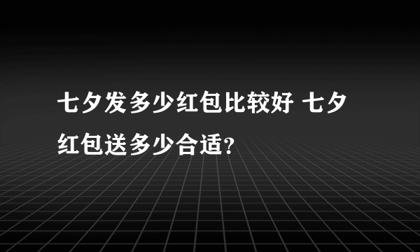 七夕发多少红包比较好 七夕红包送多少合适？