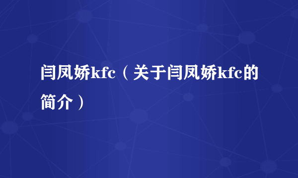 闫凤娇kfc（关于闫凤娇kfc的简介）