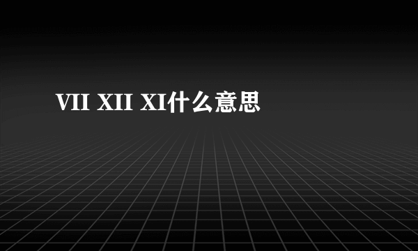 VII XII XI什么意思