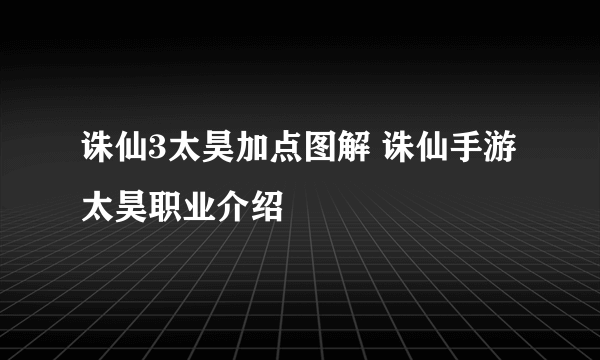 诛仙3太昊加点图解 诛仙手游太昊职业介绍