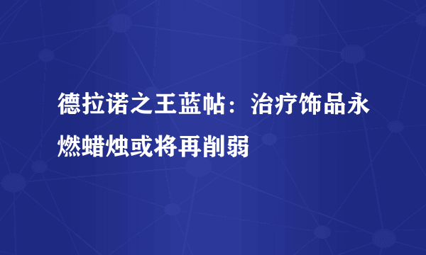 德拉诺之王蓝帖：治疗饰品永燃蜡烛或将再削弱