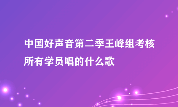 中国好声音第二季王峰组考核所有学员唱的什么歌