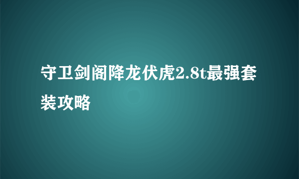 守卫剑阁降龙伏虎2.8t最强套装攻略