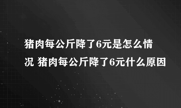 猪肉每公斤降了6元是怎么情况 猪肉每公斤降了6元什么原因