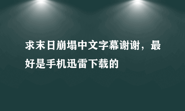 求末日崩塌中文字幕谢谢，最好是手机迅雷下载的