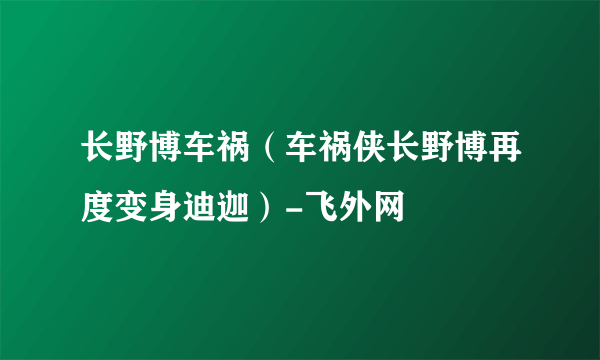 长野博车祸（车祸侠长野博再度变身迪迦）-飞外网