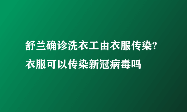 舒兰确诊洗衣工由衣服传染?衣服可以传染新冠病毒吗