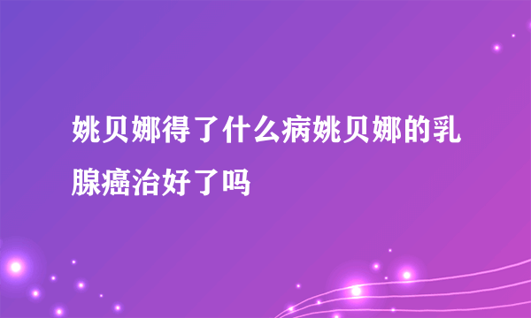 姚贝娜得了什么病姚贝娜的乳腺癌治好了吗