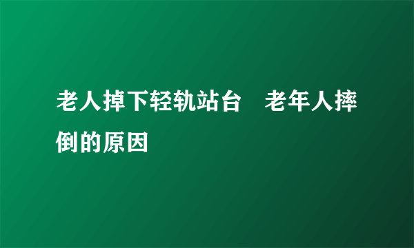 老人掉下轻轨站台   老年人摔倒的原因