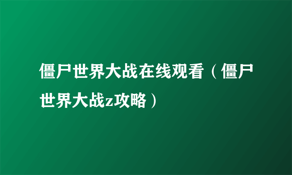 僵尸世界大战在线观看（僵尸世界大战z攻略）