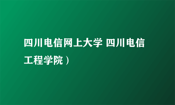 四川电信网上大学 四川电信工程学院）