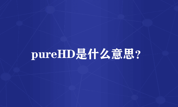 pureHD是什么意思？