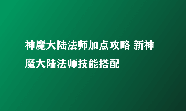 神魔大陆法师加点攻略 新神魔大陆法师技能搭配