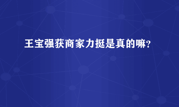 王宝强获商家力挺是真的嘛？