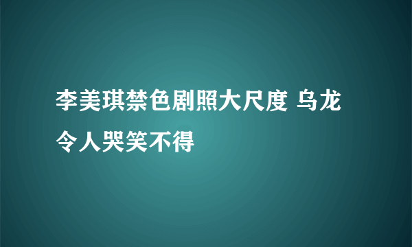 李美琪禁色剧照大尺度 乌龙令人哭笑不得