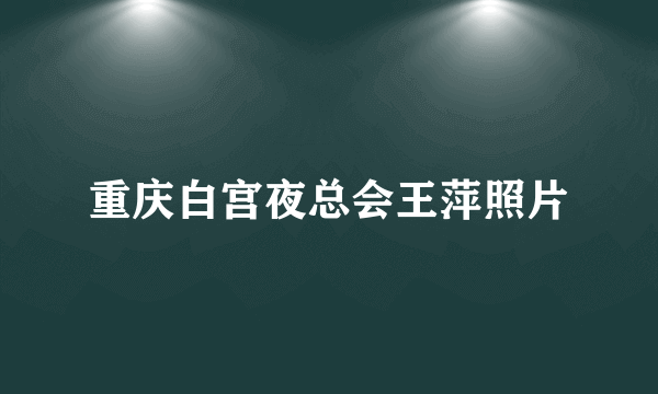 重庆白宫夜总会王萍照片