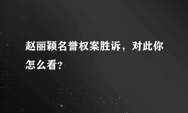 赵丽颖名誉权案胜诉，对此你怎么看？