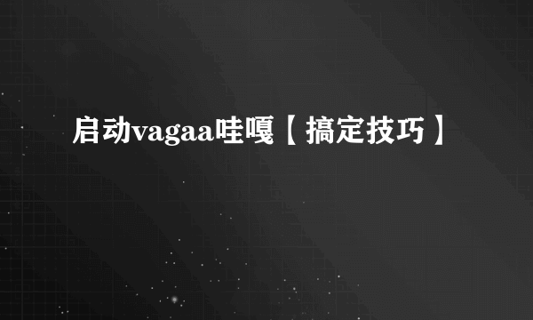 启动vagaa哇嘎【搞定技巧】