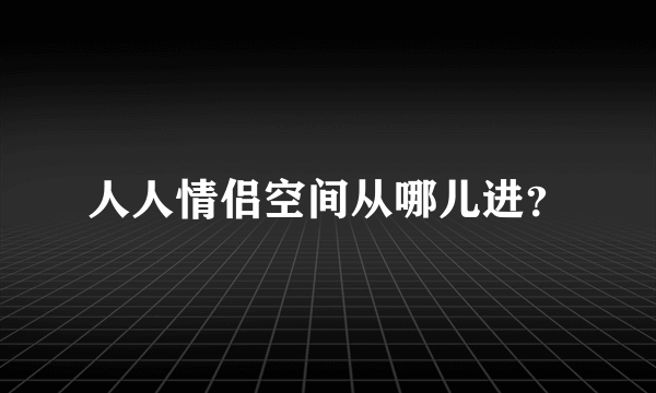 人人情侣空间从哪儿进？