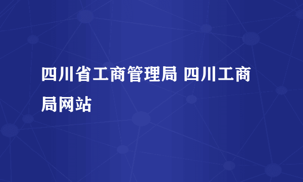 四川省工商管理局 四川工商局网站