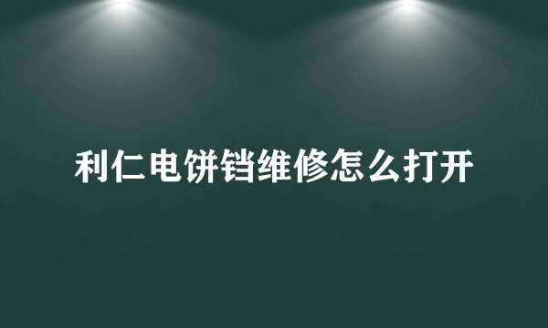 利仁电饼铛维修怎么打开